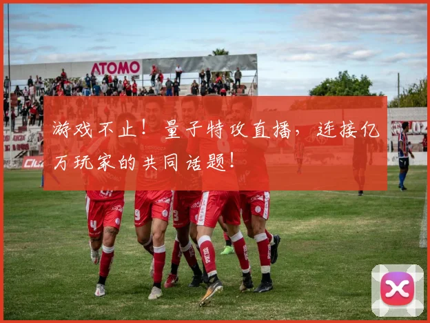 游戏不止！量子特攻直播，连接亿万玩家的共同话题！