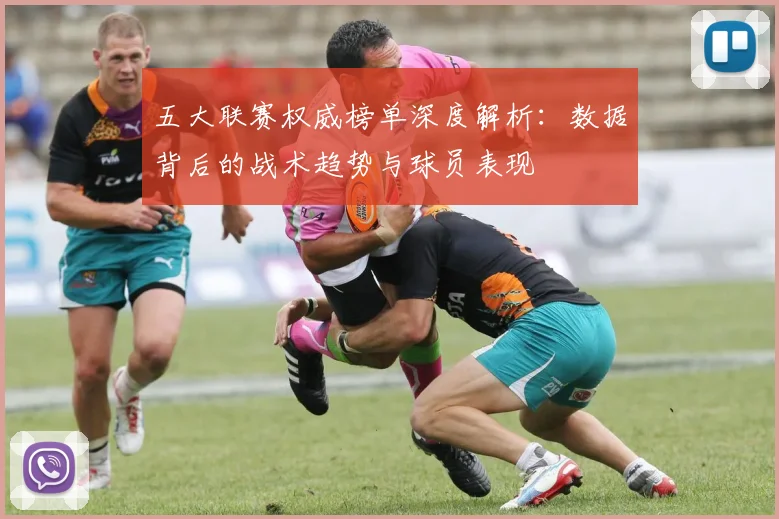 五大联赛权威榜单深度解析:数据背后的战术趋势与球员表现
