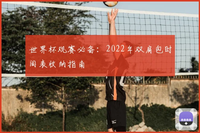 世界杯观赛必备:2022年双肩包时间表收纳指南