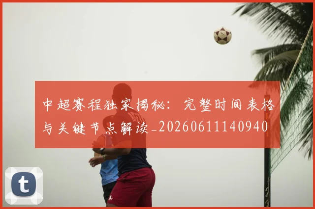 中超赛程独家揭秘：完整时间表格与关键节点解读_20260611140940