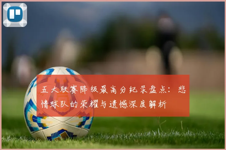 五大联赛降级最高分纪录盘点：悲情球队的荣耀与遗憾深度解析