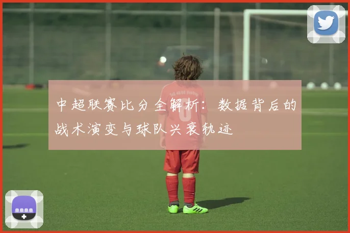中超联赛比分全解析：数据背后的战术演变与球队兴衰轨迹