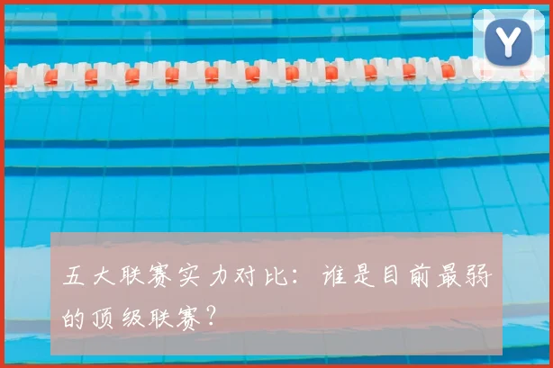 五大联赛实力对比：谁是目前最弱的顶级联赛？