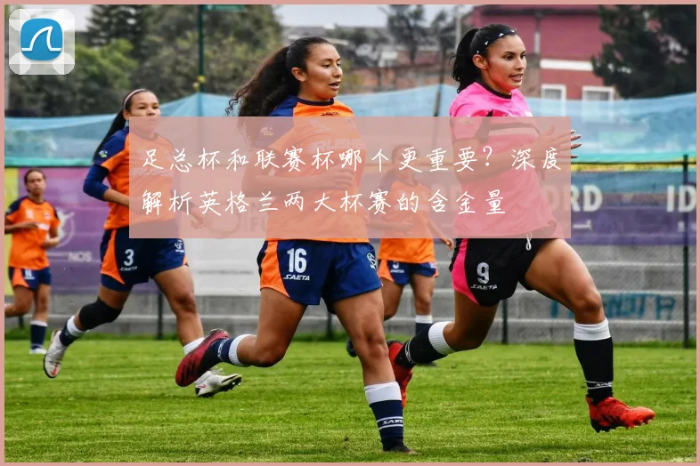 足总杯和联赛杯哪个更重要？深度解析英格兰两大杯赛的含金量