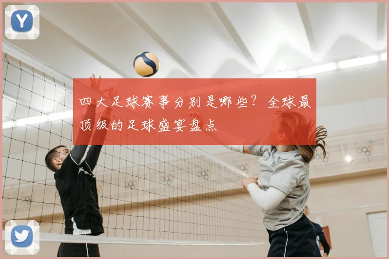 四大足球赛事分别是哪些？全球最顶级的足球盛宴盘点