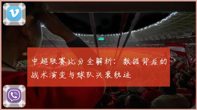 中超联赛比分全解析:数据背后的战术演变与球队兴衰轨迹