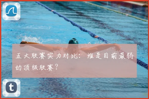 五大联赛实力对比:谁是目前最弱的顶级联赛?