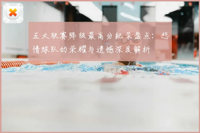 五大联赛降级最高分纪录盘点：悲情球队的荣耀与遗憾深度解析