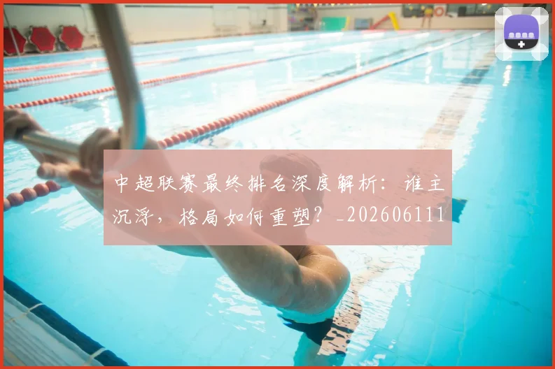 中超联赛最终排名深度解析：谁主沉浮，格局如何重塑？_20260611141637