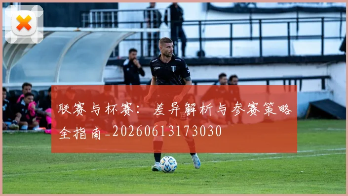 联赛与杯赛:差异解析与参赛策略全指南_20260613173030