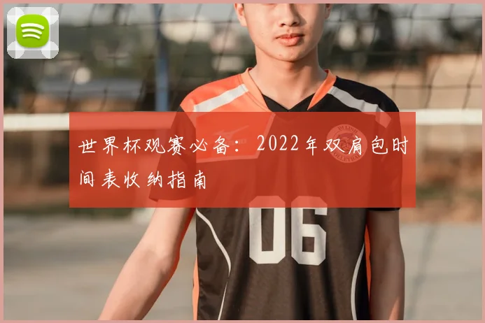 世界杯观赛必备:2022年双肩包时间表收纳指南