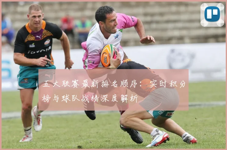 五大联赛最新排名顺序:实时积分榜与球队战绩深度解析