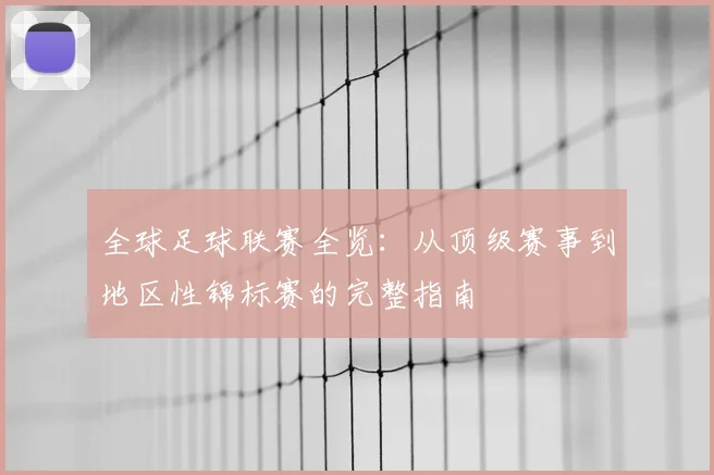全球足球联赛全览：从顶级赛事到地区性锦标赛的完整指南
