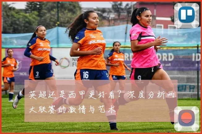 英超还是西甲更好看?深度分析两大联赛的激情与艺术